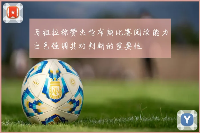 马祖拉称赞杰伦布朗比赛阅读能力出色强调其对判断的重要性
