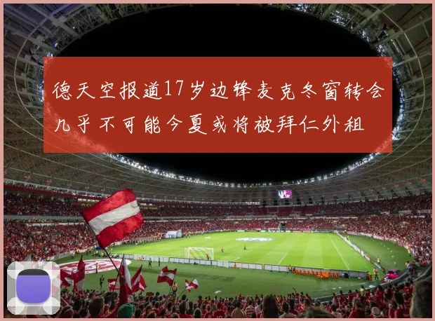 德天空报道17岁边锋麦克冬窗转会几乎不可能今夏或将被拜仁外租