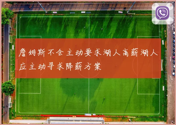詹姆斯不会主动要求湖人高薪湖人应主动寻求降薪方案