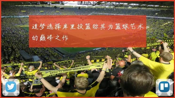 追梦选择库里投篮称其为篮球艺术的巅峰之作
