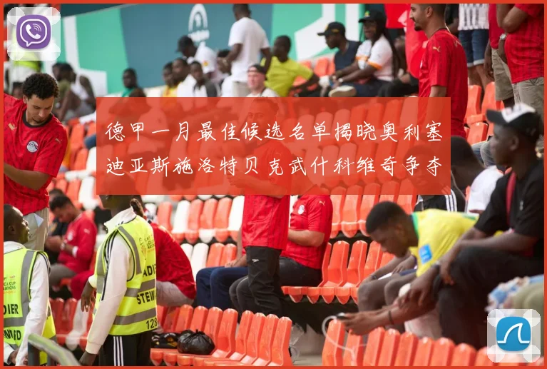 德甲一月最佳候选名单揭晓奥利塞迪亚斯施洛特贝克武什科维奇争夺荣耀