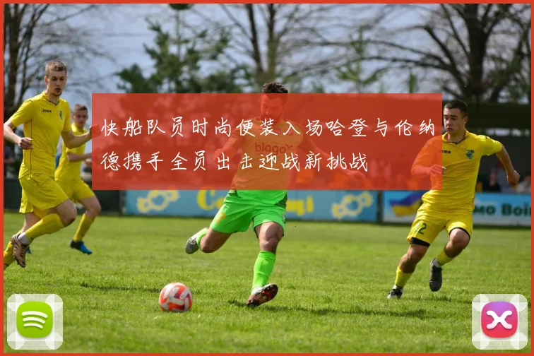快船队员时尚便装入场哈登与伦纳德携手全员出击迎战新挑战