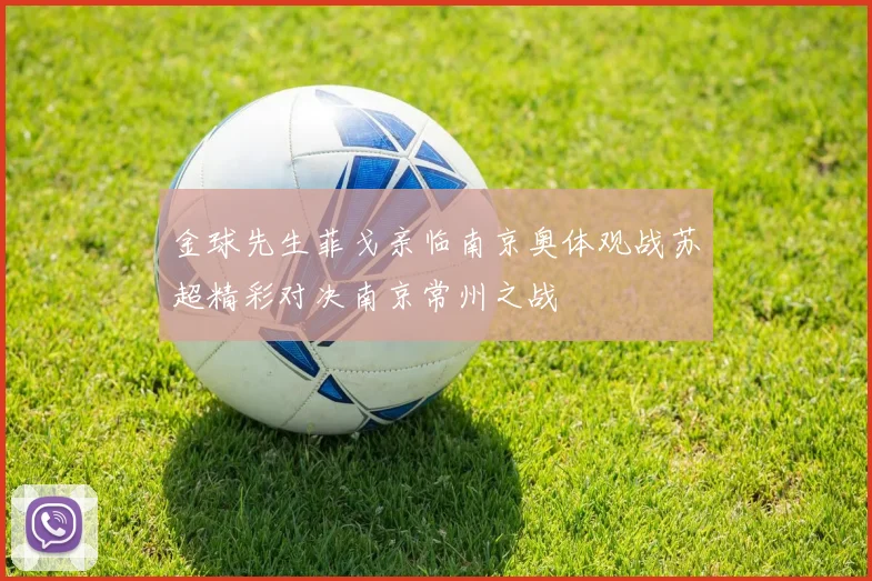 金球先生菲戈亲临南京奥体观战苏超精彩对决南京常州之战