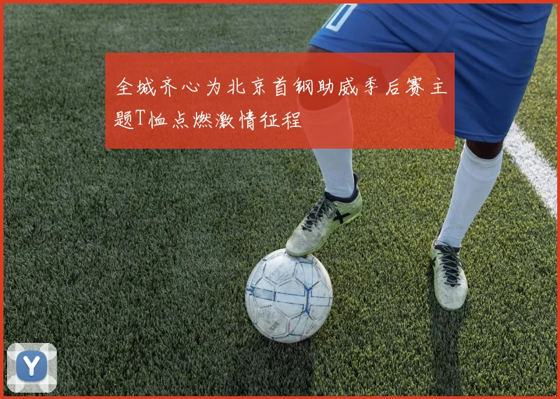 全城齐心为北京首钢助威季后赛主题T恤点燃激情征程