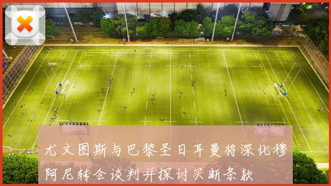 尤文图斯与巴黎圣日耳曼将深化穆阿尼转会谈判并探讨买断条款